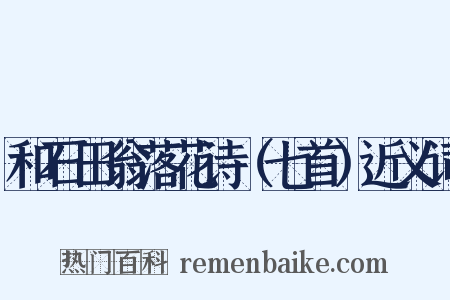 和石田翁落花诗（七首）近义词是什么意思的图片